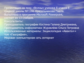 Волны ученика 8 класса б средней школы №1286 Красильникова Павла.
Выполнена в программе Microsoft Powerpoint, состоит из 13 слайдов. 
Консультанты:
Преподаватель географии Костина Галина Дмитриевна,
Преподаватель информатики Журавлёва Ольга Петровна
Испол