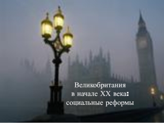 Великобритания 
в начале ХХ века: 
социальные реформы