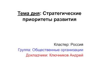 Тема дня: Стратегические приоритеты развития



Кластер: Россия
Группа: Общественные организации
Докладчики: Ключников Андрей