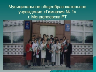 Муниципальное общеобразовательное учреждение Гимназия № 1 г. Менделеевска РТ
