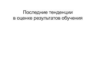 Последние тенденции 
в оценке результатов обучения