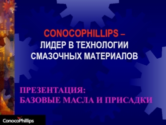 CONOCOPHILLIPS – 
ЛИДЕР В ТЕХНОЛОГИИ СМАЗОЧНЫХ МАТЕРИАЛОВ