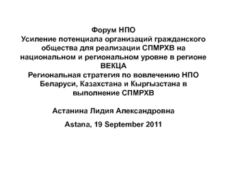 Форум НПОУсиление потенциала организаций гражданского общества для реализации СПМРХВ на национальном и региональном уровне в регионе ВЕКЦАРегиональная стратегия по вовлечению НПО Беларуси, Казахстана и Кыргызстана в выполнение СПМРХВ Астанина Лидия Алекса