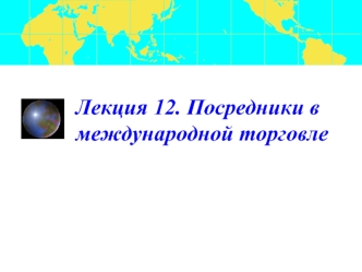 Лекция 12. Посредники в международной торговле