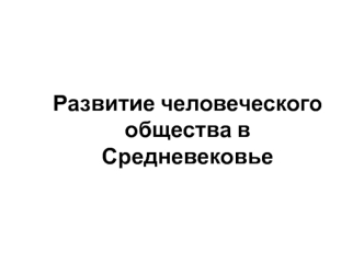 Развитие человеческого общества в Средневековье