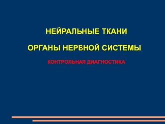 Нейральные ткани. Органы нервной системы. Контрольная диагностика