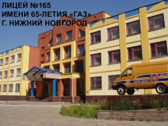 ЛИЦЕЙ №165 ИМЕНИ 65-ЛЕТИЯ ГАЗ
Г. НИЖНИЙ НОВГОРОД