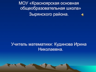 МОУ Красноярская основная общеобразовательная школа
Зырянского района.




Учитель математики: Кудинова Ирина        Николаевна.