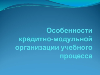 Особенности кредитно-модульной организации учебного процесса