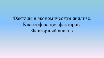 Факторы в экономическом анализе. Классификация факторов. Факторный анализ