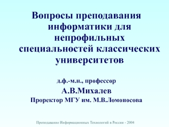 Вопросы преподавания информатики для непрофильных специальностей классических университетов

д.ф.-м.н., профессор
А.В.Михалев
Проректор МГУ им. М.В.Ломоносова
