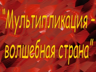 Мультипликация - волшебная страна