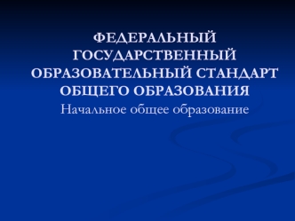 ФЕДЕРАЛЬНЫЙ ГОСУДАРСТВЕННЫЙОБРАЗОВАТЕЛЬНЫЙ СТАНДАРТ ОБЩЕГО ОБРАЗОВАНИЯНачальное общее образование