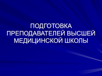 ПОДГОТОВКА ПРЕПОДАВАТЕЛЕЙ ВЫСШЕЙ МЕДИЦИНСКОЙ ШКОЛЫ