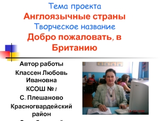 Тема проектаАнглоязычные страныТворческое названиеДобро пожаловать, в Британию