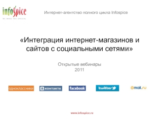 Интернет-агентство полного цикла Infospice www.infospice.ru Интеграция интернет-магазинов и сайтов с социальными сетями Открытые вебинары 2011.