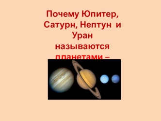 Почему Юпитер, Сатурн, Нептун  и Уран 
называются планетами – гигантами?
