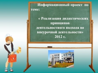 Информационный проект  по теме:												       Реализация дидактических принципов деятельностного подхода во внеурочной деятельности2012 г.
