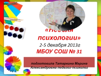 Неделя  психологии 2-5 декабря 2013гМБОУ СОШ № 31 подготовила Татаркина Марина Александровна педагог-психолог    