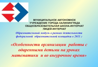 Образовательный модуль в рамках деятельности федеральной  образовательной площадки в 2011 г 

Особенности организации  работы с одаренными детьми на уроках математики  и во внеурочное время