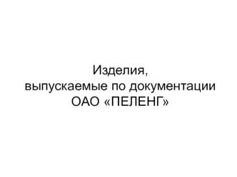 Изделия, выпускаемые по документации ОАО Пеленг