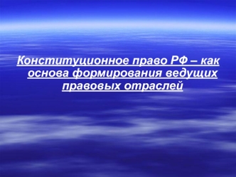 Конституционное право РФ – как основа формирования ведущих правовых отраслей