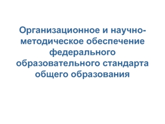 Организационное и научно-методическое обеспечение федерального образовательного стандарта общего образования