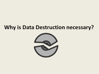 Why is Data Destruction necessary?