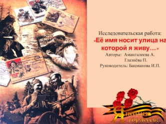 Исследовательская работа: 
Её имя носит улица на которой я живу…
Авторы:  Амангалеева А.
          Глазнёва П.
Руководитель: Бацманова И.П.