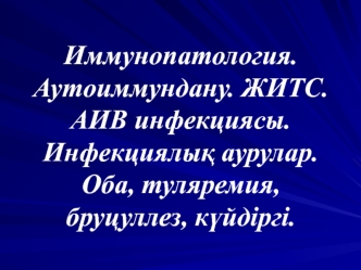 Иммунопатология. Аутоиммундану. ЖИТС. АИВ инфекциясы. Инфекциялық аурулар. Оба, туляремия, бруцуллез, күйдіргі