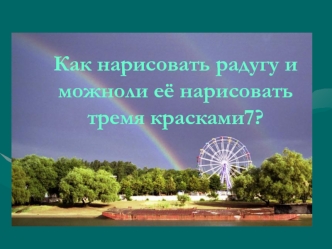 Как нарисовать радугу и можноли её нарисовать тремя красками7?