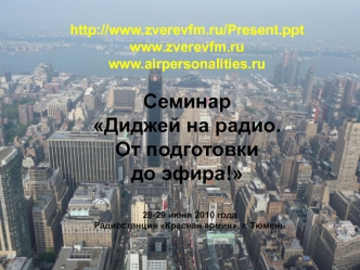 http://www.zverevfm.ru/Present.pptwww.zverevfm.ru www.airpersonalities.ru Семинар Диджей на радио. От подготовки до эфира!