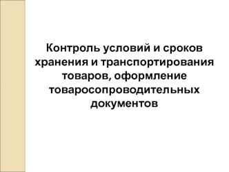 Контроль условий и сроков хранения и транспортирования товаров, оформление товаросопроводительных документов