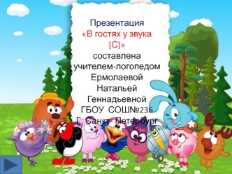 ПрезентацияВ гостях у звука [С]составленаучителем-логопедом Ермолаевой Натальей ГеннадьевнойГБОУ  СОШ№236Г. Санкт- Петербург