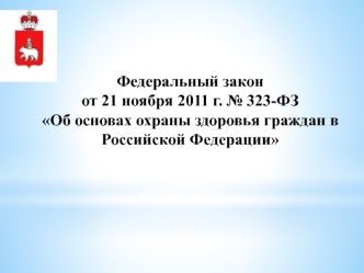 Федеральный закон 
от 21 ноября 2011 г. № 323-ФЗ
Об основах охраны здоровья граждан в Российской Федерации