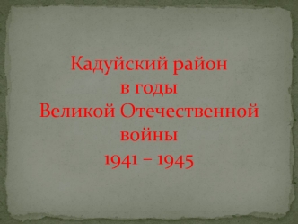 Кадуйский район в годы Великой Отечественной войны 1941 – 1945