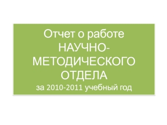 Отчет о работе НАУЧНО-МЕТОДИЧЕСКОГО ОТДЕЛАза 2010-2011 учебный год