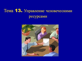 Тема 13. Управление человеческими ресурсами