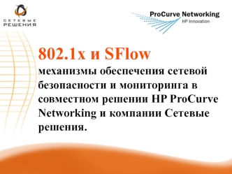 802.1х и SFlow 
механизмы обеспечения сетевой безопасности и мониторинга в совместном решении HP ProCurve Networking и компании Сетевые решения.