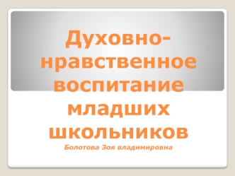 Духовно-нравственное воспитание младших школьниковБолотова Зоя владимировна