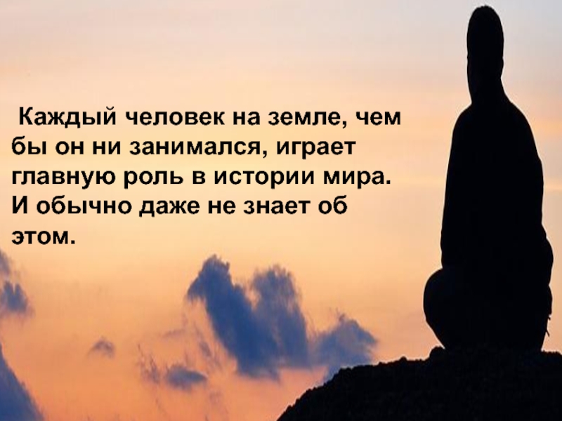 Даже в обычном. Каждый человек. Каждый человек играет главную роль. Каждый человек оригинал. Каждый человек играет важную роль в жизни.