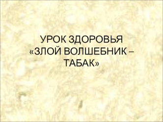 УРОК ЗДОРОВЬЯ ЗЛОЙ ВОЛШЕБНИК – ТАБАК