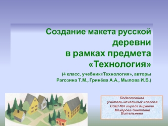 Создание макета русской деревнив рамках предмета Технология (4 класс, учебникТехнология, авторы Рагозина Т.М., Гринёва А.А., Мылова И.Б.)