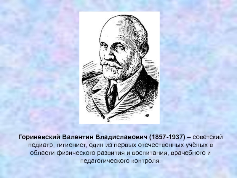 Гориневский Валентин Владиславович (1857-1937) – советский педиатр, гигиенист, один из первых отечественных учёных