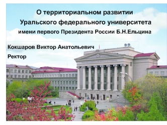 О территориальном развитии
 Уральского федерального университета 
имени первого Президента России Б.Н.Ельцина