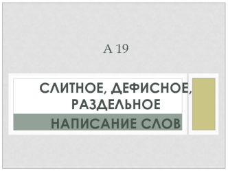 Слитное, дефисное, раздельное 
написание слов
