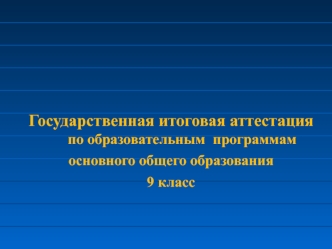 Государственная итоговая аттестация по образовательным  программам 
основного общего образования 
9 класс