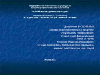 Дисциплина  РУССКИЙ ЯЗЫК
Кафедра общеобразовательных дисциплин
Специальность Правоведение
Студент очной формы обучения1 курса 15 группы
Николаев Владимир Александрович
Научный руководитель: Грибанская Елена Эдуардовна,
кандидат педагогических наук, доцент