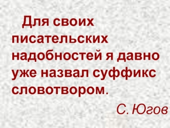 Для своих писательских надобностей я давно уже назвал суффикс словотвором.
                         С. Югов