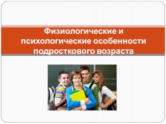 Физиологические и психологические особенности подросткового возраста